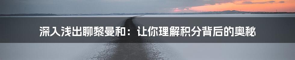 深入浅出聊黎曼和：让你理解积分背后的奥秘