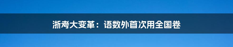 浙考大变革：语数外首次用全国卷