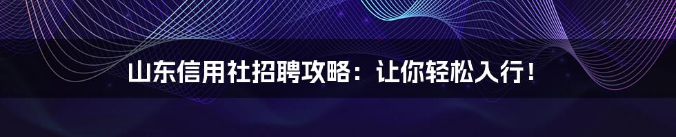 山东信用社招聘攻略：让你轻松入行！