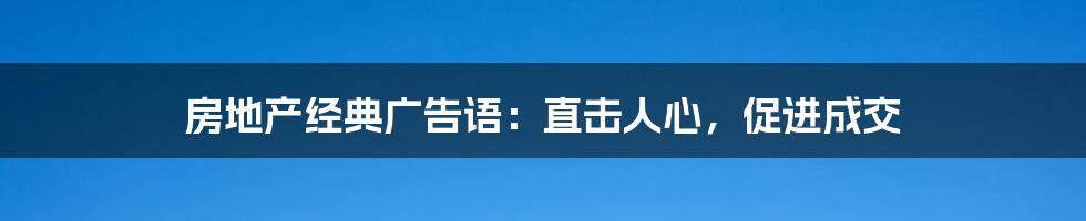 房地产经典广告语：直击人心，促进成交