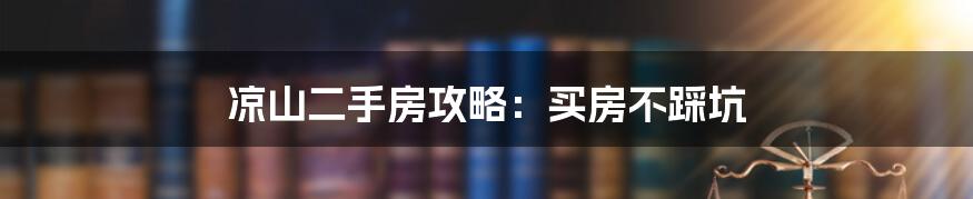 凉山二手房攻略：买房不踩坑