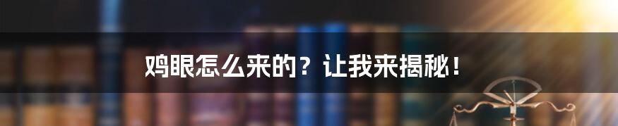 鸡眼怎么来的？让我来揭秘！