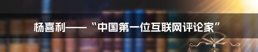 杨喜利——“中国第一位互联网评论家”