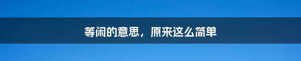 等闲的意思，原来这么简单