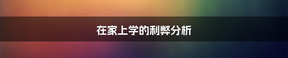 在家上学的利弊分析