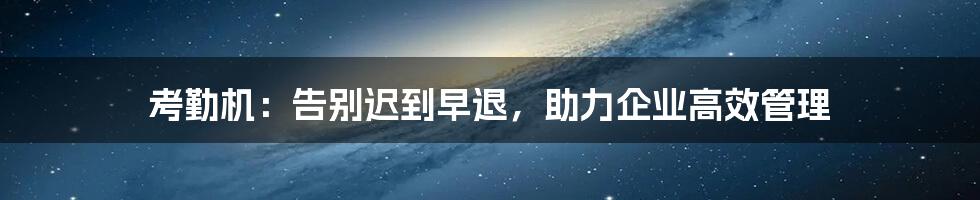 考勤机：告别迟到早退，助力企业高效管理