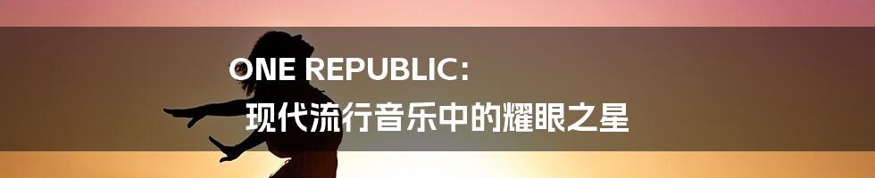 ONE REPUBLIC: 现代流行音乐中的耀眼之星