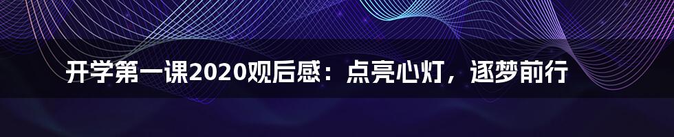 开学第一课2020观后感：点亮心灯，逐梦前行