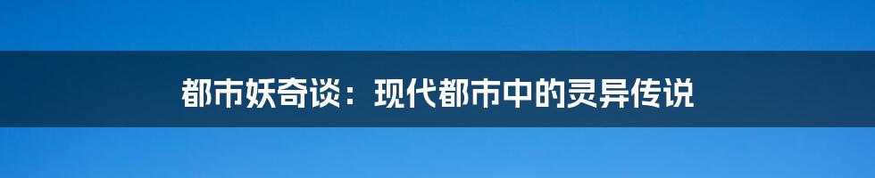 都市妖奇谈：现代都市中的灵异传说