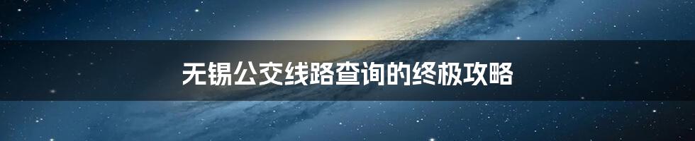 无锡公交线路查询的终极攻略