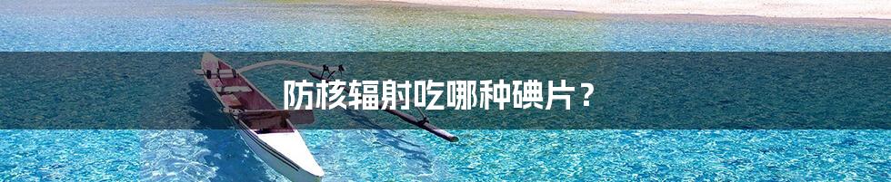 防核辐射吃哪种碘片？