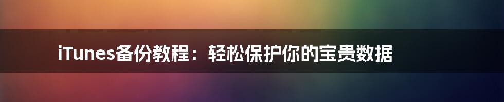 iTunes备份教程：轻松保护你的宝贵数据