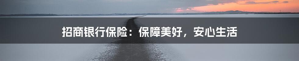 招商银行保险：保障美好，安心生活