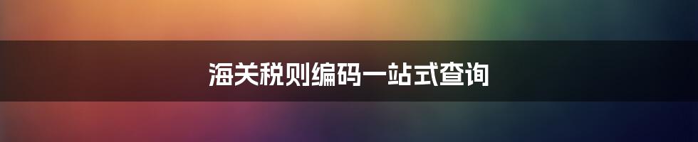 海关税则编码一站式查询