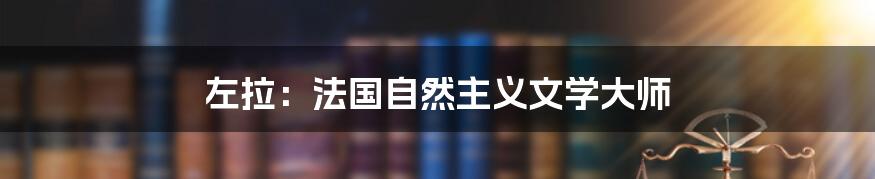 左拉：法国自然主义文学大师