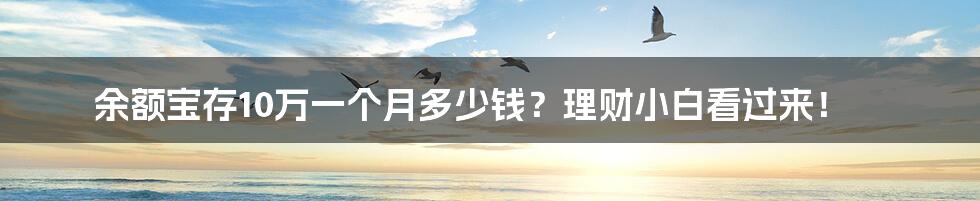 余额宝存10万一个月多少钱？理财小白看过来！