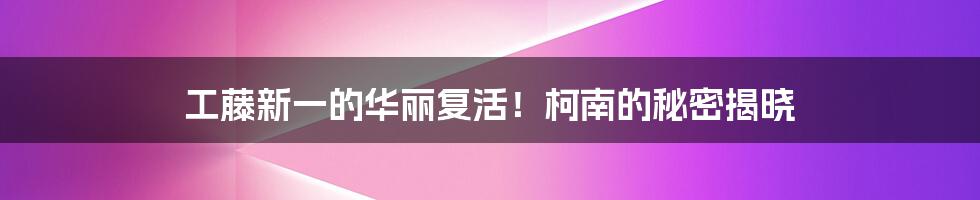 工藤新一的华丽复活！柯南的秘密揭晓