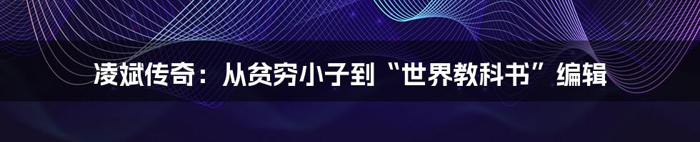 凌斌传奇：从贫穷小子到“世界教科书”编辑