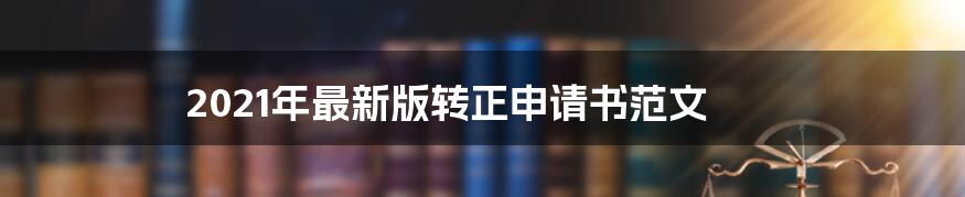 2021年最新版转正申请书范文