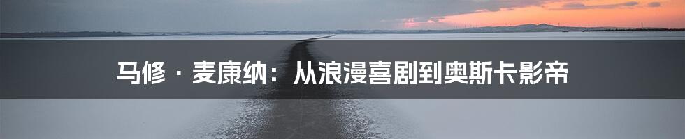 马修·麦康纳：从浪漫喜剧到奥斯卡影帝