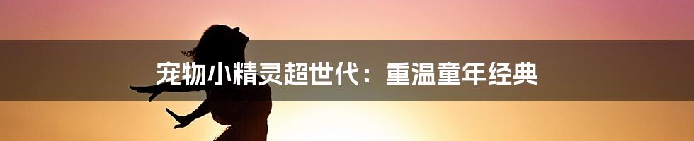 宠物小精灵超世代：重温童年经典