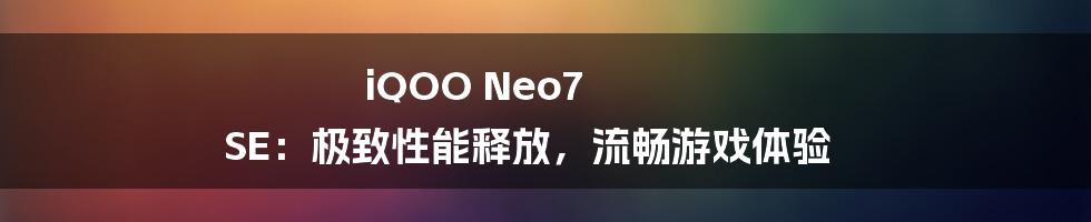 iQOO Neo7 SE：极致性能释放，流畅游戏体验