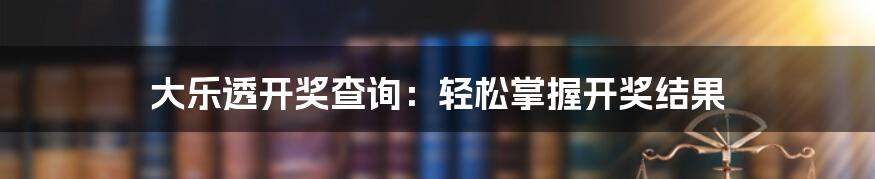 大乐透开奖查询：轻松掌握开奖结果