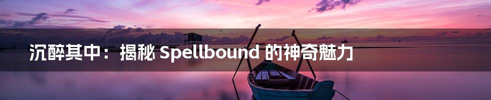 沉醉其中：揭秘 Spellbound 的神奇魅力