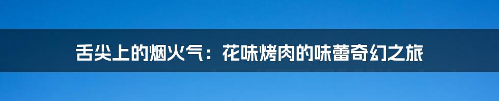 舌尖上的烟火气：花味烤肉的味蕾奇幻之旅