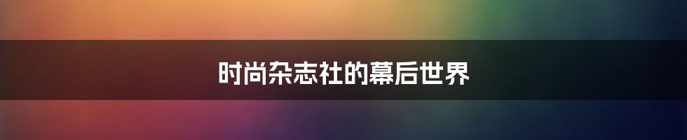 时尚杂志社的幕后世界