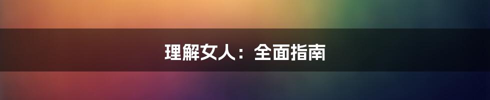 理解女人：全面指南