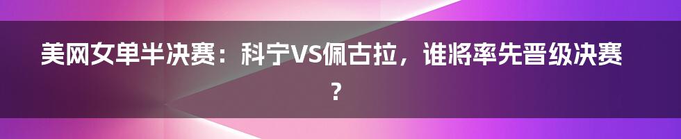 美网女单半决赛：科宁VS佩古拉，谁将率先晋级决赛？