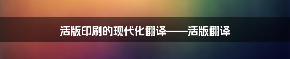 活版印刷的现代化翻译——活版翻译