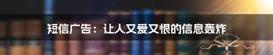 短信广告：让人又爱又恨的信息轰炸