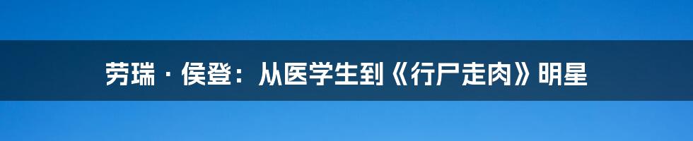 劳瑞·侯登：从医学生到《行尸走肉》明星