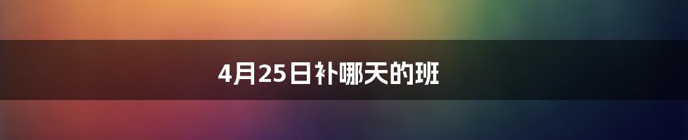 4月25日补哪天的班