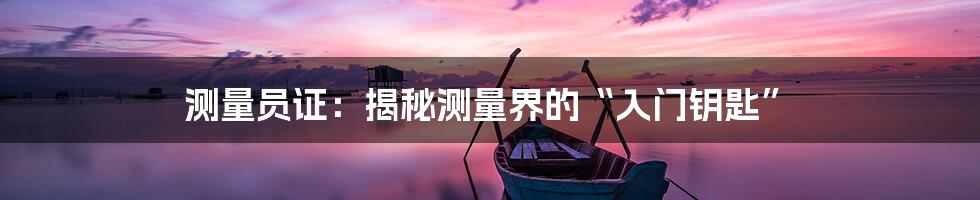 测量员证：揭秘测量界的“入门钥匙”