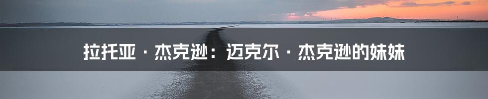 拉托亚·杰克逊：迈克尔·杰克逊的妹妹