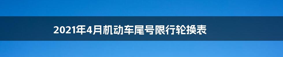 2021年4月机动车尾号限行轮换表