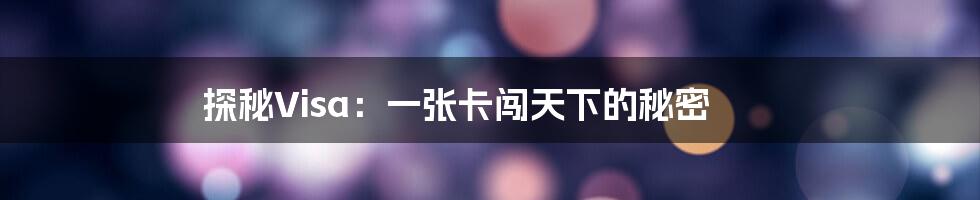 探秘Visa：一张卡闯天下的秘密