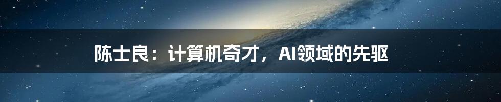 陈士良：计算机奇才，AI领域的先驱