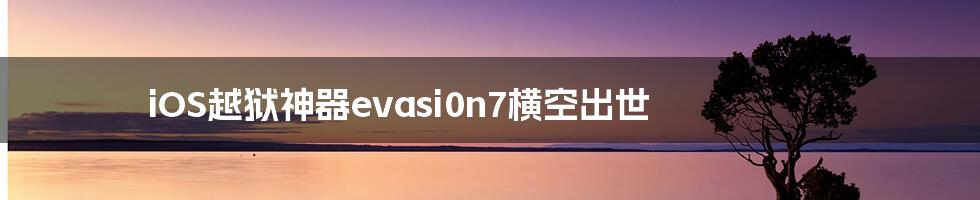 iOS越狱神器evasi0n7横空出世