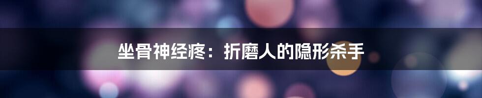 坐骨神经疼：折磨人的隐形杀手