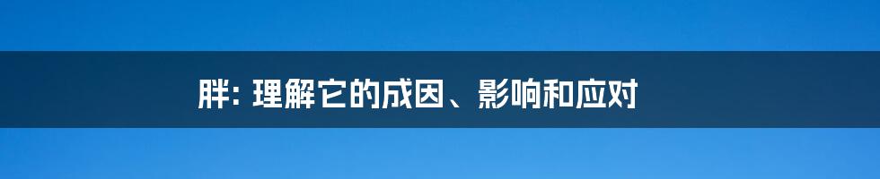 胖: 理解它的成因、影响和应对