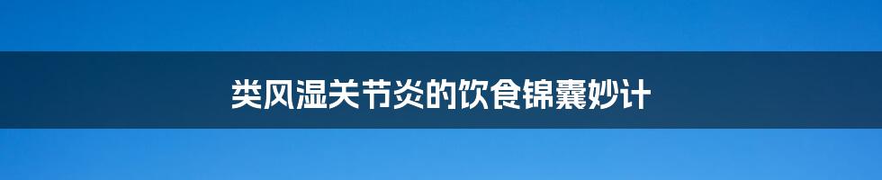 类风湿关节炎的饮食锦囊妙计