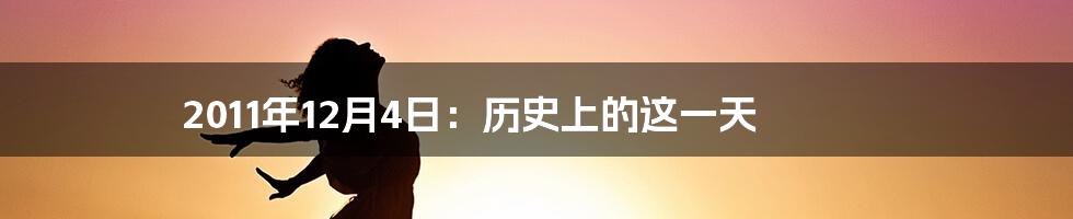 2011年12月4日：历史上的这一天