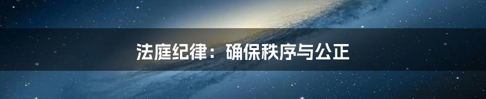 法庭纪律：确保秩序与公正