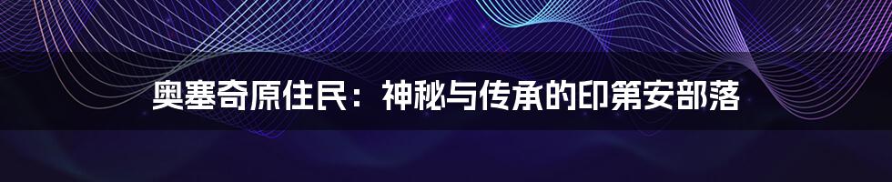 奥塞奇原住民：神秘与传承的印第安部落