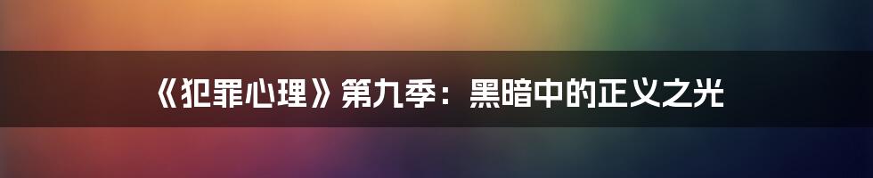 《犯罪心理》第九季：黑暗中的正义之光