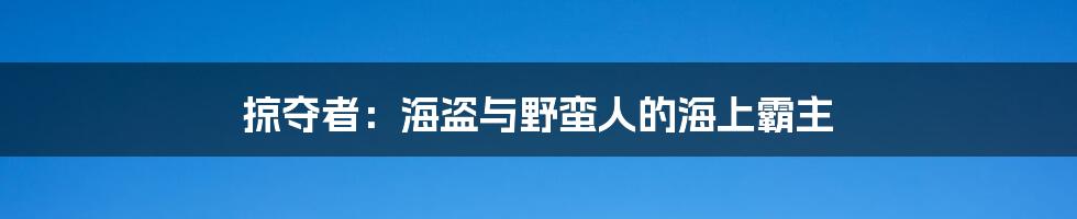 掠夺者：海盗与野蛮人的海上霸主